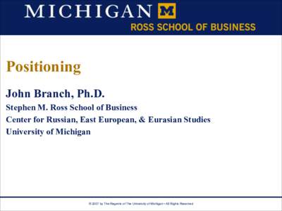 Positioning John Branch, Ph.D. Stephen M. Ross School of Business Center for Russian, East European, & Eurasian Studies University of Michigan
