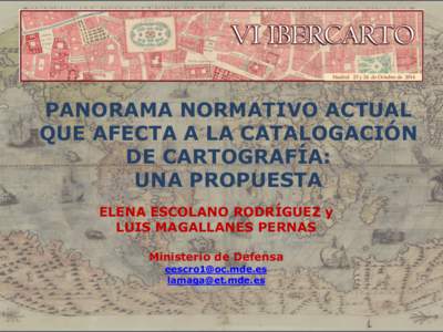 PANORAMA NORMATIVO ACTUAL QUE AFECTA A LA CATALOGACIÓN DE CARTOGRAFÍA: UNA PROPUESTA ELENA ESCOLANO RODRÍGUEZ y LUIS MAGALLANES PERNAS