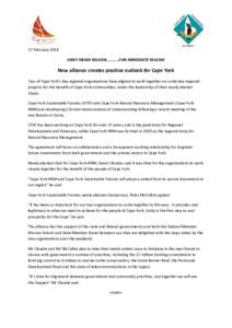 27 February 2014 JOINT MEDIA RELEASE…………FOR IMMEDIATE RELEASE New alliance creates positive outlook for Cape York Two of Cape York’s key regional organisations have aligned to work together on some key regional