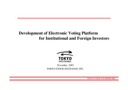 Development of Electronic Voting Platform for Institutional and Foreign Investors November, 2003 TOKYO STOCK EXCHANGE, INC.