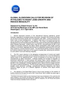 GLOBAL SLOWDOWN CALLS FOR REVISION OF IFI POLICIES TO BOOST JOBS GROWTH AND REDUCE INEQUALITY Statement by Global Unions1 to the 2016 Spring Meetings of the IMF and World Bank Washington, 15-17 April 2016