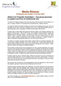 Media Release Embargoed until 8:00am 16 October 2007 Alliance for Forgotten Australians – new group launched to support survivors of institutional care The Alliance for Forgotten Australians (AFA) will be launched by D