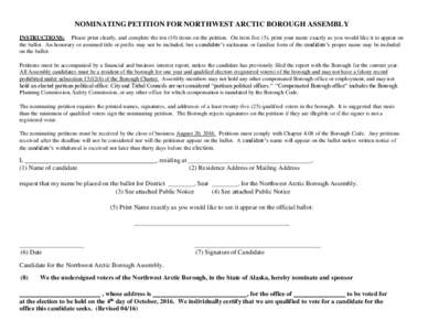 NOMINATING PETITION FOR NORTHWEST ARCTIC BOROUGH ASSEMBLY INSTRUCTIONS: Please print clearly, and complete the ten (10) items on the petition. On item five (5), print your name exactly as you would like it to appear on t