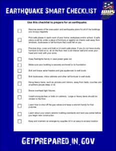 Earthquake Smart Checklist Use this checklist to prepare for an earthquake. Become aware of fire evacuation and earthquake plans for all of the buildings you occupy regularly. Pick safe places in each room of your home, 