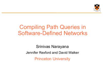 Compiling Path Queries in Software-Defined Networks Srinivas Narayana Jennifer Rexford and David Walker  Princeton University