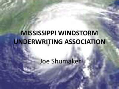 MISSISSIPPI WINDSTORM UNDERWRITING ASSOCIATION Joe Shumaker RESIDUAL PROPERTY MARKET OVERVIEW AND UPDATE