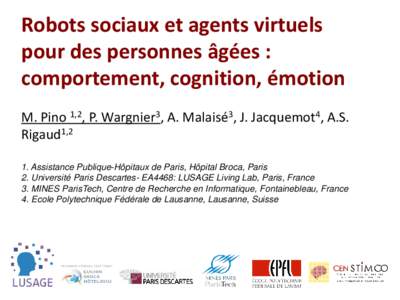 Robots sociaux et agents virtuels pour des personnes âgées : comportement, cognition, émotion M. Pino 1,2, P. Wargnier3, A. Malaisé3, J. Jacquemot4, A.S. Rigaud1,2 1. Assistance Publique-Hôpitaux de Paris, Hôpital 