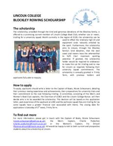 LINCOLN COLLEGE BLOCKLEY ROWING SCHOLARSHIP The scholarship The scholarship, provided through the kind and generous donations of the Blockley family, is offered to a promising current member of Lincoln College Boat Club,