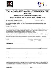 POOL VICTORIA 2015 MASTERS TEAM AND MASTERS SINGLES BAR EIGHT, 445 GRIMSHAW ST, BUNDOORA Players must be at least 50 years of age at August 1st 2015 $40.00 PER POOL VICTORIA MEMBER entries close 27th July