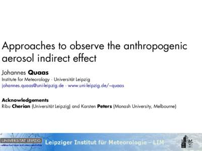 Approaches to observe the anthropogenic aerosol indirect effect Johannes Quaas Institute for Meteorology · Universität Leipzig [removed] · www.uni-leipzig.de/~quaas Acknowledgements