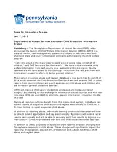 News for Immediate Release Jan. 7, 2015 Department of Human Services Launches Child Protection Information System Harrisburg – The Pennsylvania Department of Human Services (DHS) today announced the launch of Child Wel