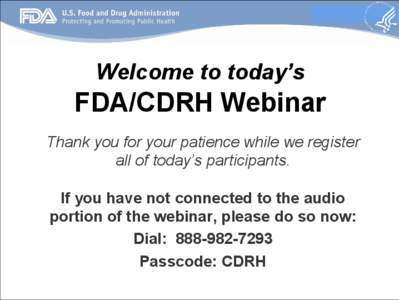 Welcome to today’s  FDA/CDRH Webinar Thank you for your patience while we register all of today’s participants. If you have not connected to the audio