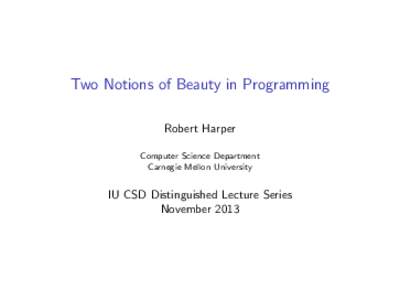 Two Notions of Beauty in Programming Robert Harper Computer Science Department Carnegie Mellon University  IU CSD Distinguished Lecture Series