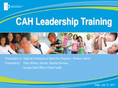CAH Leadership Training  Presentation to: National Conference of State Flex Programs - Portland, Maine Presented by:  Patsy Whaley, Director, Hospital Services,