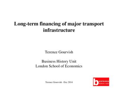 Long-term financing of major transport infrastructure Terence Gourvish Business History Unit London School of Economics