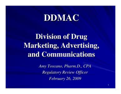 DDMAC Division of Drug Marketing, Advertising, and Communications Amy Toscano, Pharm.D., CPA Regulatory Review Officer