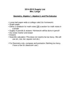 [removed]Supply List Mrs. Lange Geometry, Algebra 1, Algebra 2, and Pre-Calculus • Loose leaf paper-wide or college ruled (for homework) • Graph paper • Either a notebook for math notes OR a section for math notes