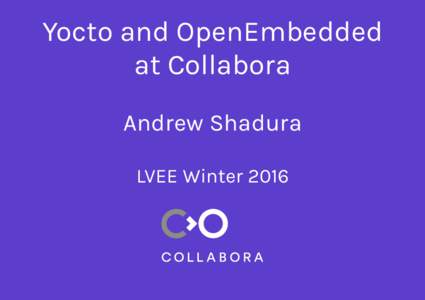 Yocto and OpenEmbedded at Collabora Andrew Shadura LVEE Winter 2016  What is Yocto?