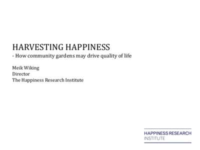 HARVESTING HAPPINESS - How community gardens may drive quality of life Meik Wiking Director The Happiness Research Institute