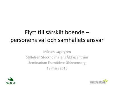 Flytt till särskilt boende – personens val och samhällets ansvar Mårten Lagergren Stiftelsen Stockholms läns Äldrecentrum Seminarium Framtidens äldreomsorg 13 mars 2015