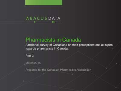 Pharmacists in Canada A national survey of Canadians on their perceptions and attitudes towards pharmacists in Canada. Part 3 March 2015