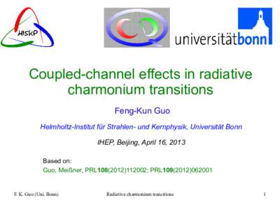 Coupled-channel effects in radiative charmonium transitions Feng-Kun Guo Helmholtz-Institut für Strahlen- und Kernphysik, Universität Bonn IHEP, Beijing, April 16, 2013 Based on: