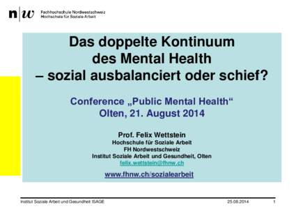 Das doppelte Kontinuum des Mental Health – sozial ausbalanciert oder schief? Conference „Public Mental Health“ Olten, 21. August 2014 Prof. Felix Wettstein