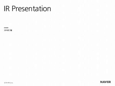 IR Presentation 2016년 5월 ⓒ NAVER Corp.  목차