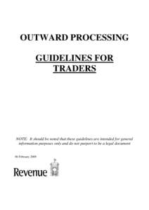 OUTWARD PROCESSING GUIDELINES FOR TRADERS NOTE: It should be noted that these guidelines are intended for general information purposes only and do not purport to be a legal document