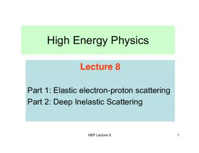 High Energy Physics Lecture 8 Part 1: Elastic electron-proton scattering Part 2: Deep Inelastic Scattering  HEP Lecture 8