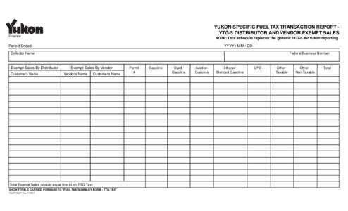 YUKON SPECIFIC FUEL TAX TRANSACTION REPORT YTG-5 DISTRIBUTOR AND VENDOR EXEMPT SALES  Finance NOTE: This schedule replaces the generic FTG-5 for Yukon reporting.