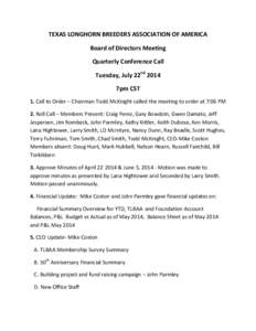 TEXAS	
  LONGHORN	
  BREEDERS	
  ASSOCIATION	
  OF	
  AMERICA	
   Board	
  of	
  Directors	
  Meeting	
  	
   Quarterly	
  Conference	
  Call	
   Tuesday,	
  July	
  22nd	
  2014	
   7pm	
  CST	
   1.