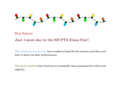 Dear Parents  Just 1 more day to the SIS PTA X’mas Fair! The Students & teachers have worked so hard for the concerts and they can’t wait to show you their performances.
