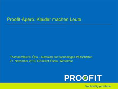 Proofit-Apéro: Kleider machen Leute  Thomas Wälchli, Öbu – Netzwerk für nachhaltiges Wirtschaften 21. November 2013, Grünlicht-Filiale, Winterthur  Programm