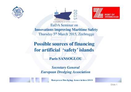 EuDA Seminar on Innovations improving Maritime Safety Thursday 5th March 2015, Zeebrugge Possible sources of financing for artificial ‘safety’ islands