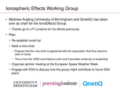 Ionospheric Effects Working Group • Matthew Angling (University of Birmingham and QinetiQ) has taken over as chair for the IonoEffects Group. − Thanks go to J-P Luntama for his efforts previously  • Plan