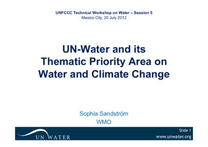 UNFCCC Technical Workshop on Water – Session 5 Mexico City, 20 July 2012 UN-Water and its Thematic Priority Area on Water and Climate Change
