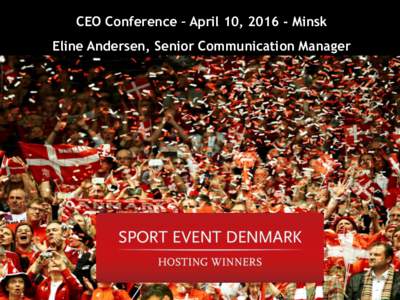 CEO Conference – April 10, Minsk Eline Andersen, Senior Communication Manager PERSPECTIVES ON COMMUNICATIONS IN SPORT  PERSPECTIVES