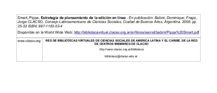 Smart, Pippa. Estrategia de planeamiento de la edición en línea . En publicación: Babini, Dominique; Fraga, Jorge CLACSO, Consejo Latinoamericano de Ciencias Sociales, Ciudad de Buenos Aires, Argentina[removed]pp 35-53