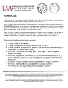 HEADSPACE Headspace is the empty space between the food in a jar and its lid. It is important to maintain proper headspace because it can affect safety as well as quality of the food. Issue too little: if adequate headsp