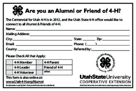 Are you an Alumni or Friend of 4-H? The Centennial for Utah 4-H is in 2012, and the Utah State 4-H office would like to connect to all Alumni & Friends of 4-H. Name: Mailing Address: City: