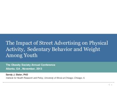 The Impact of Street Advertising on Physical Activity, Sedentary Behavior and Weight Among Youth The Obesity Society Annual Conference Atlanta, GA , November, 2013 Sandy J. Slater, PhD