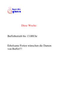 Diese Woche:  Buffetbetrieb bis 13.00Uhr Erholsame Ferien wünschen die Damen von Buffet!!!