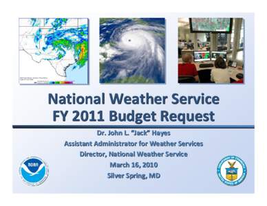 National Weather Service FY 2011 Budget Request Dr. John L. “Jack” Hayes Assistant Administrator for Weather Services Director, National Weather Service March 16, 2010