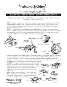 NAMES YOU NEED TO KNOW – FISHING TERMINOLOGY There is lots of great tackle available Here are some terms of basic tackle items and techniques to help you get started. • ROD – A long lever, usually made of fiberglas