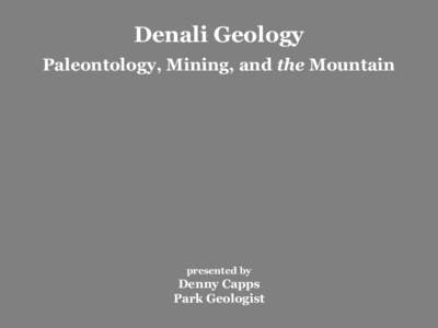 Denali Geology Paleontology, Mining, and the Mountain presented by  Denny Capps