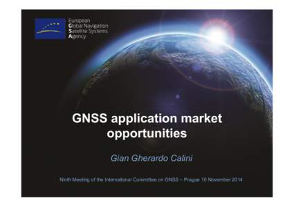 GNSS application market opportunities Gian Gherardo Calini Ninth Meeting of the International Committee on GNSS – Prague 10 November 2014  Agenda