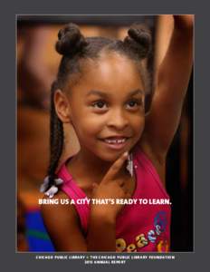 BRING US A CITY THAT’S READY TO LEARN.  CHICAGO PUBLIC LIBRARY + THE CHICAGO PUBLIC LIBRARY FOUNDATION 2013 ANNUAL REPORT  CONTENTS: