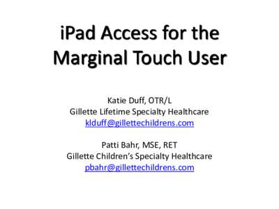 iPad Access for the Marginal Touch User Katie Duff, OTR/L Gillette Lifetime Specialty Healthcare [removed] Patti Bahr, MSE, RET