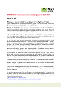 EMBARGO: The following press release is embargoed until 20 July 2014 PRESS RELEASE Three years since Somalia famine, aid agencies fear high risk of relapse It took 16 warning for the international community to respond to